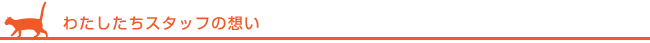 わたしたちスタッフの想い